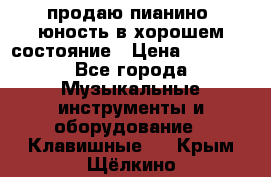 продаю пианино “юность“в хорошем состояние › Цена ­ 5 000 - Все города Музыкальные инструменты и оборудование » Клавишные   . Крым,Щёлкино